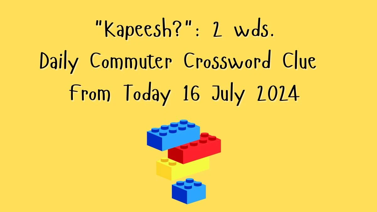 Daily Commuter Kapeesh?: 2 wds. Crossword Clue 5 Letters Puzzle Answer from July 16, 2024