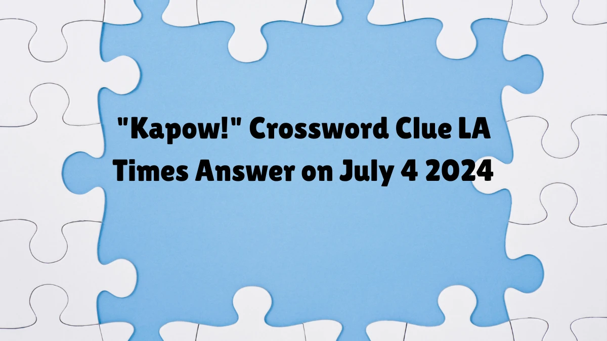 Kapow! LA Times Crossword Clue Puzzle Answer from July 04, 2024