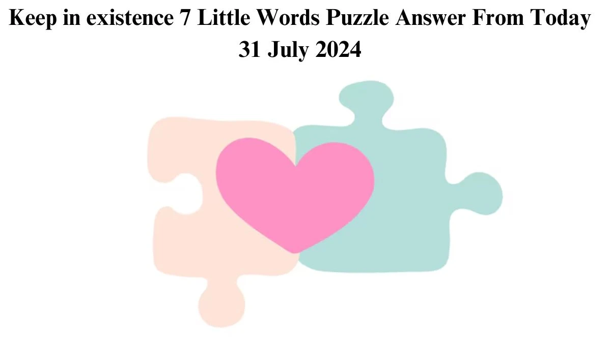 Keep in existence 7 Little Words Puzzle Answer from July 31, 2024