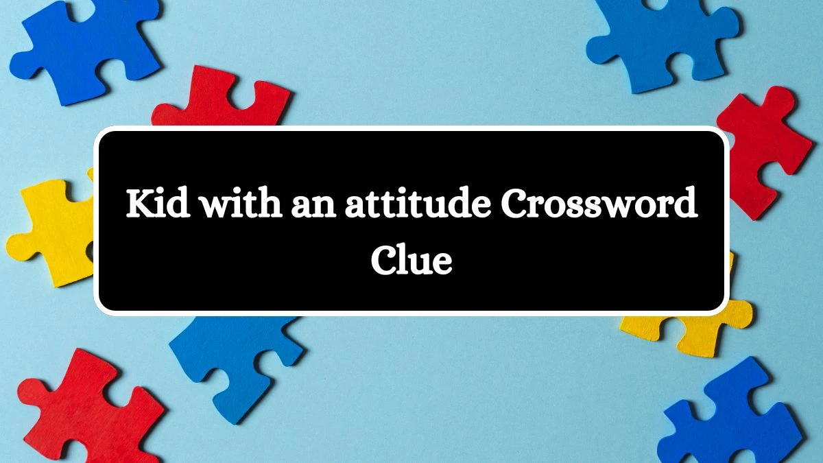 Kid with an attitude NYT Crossword Clue Puzzle Answer from July 08, 2024