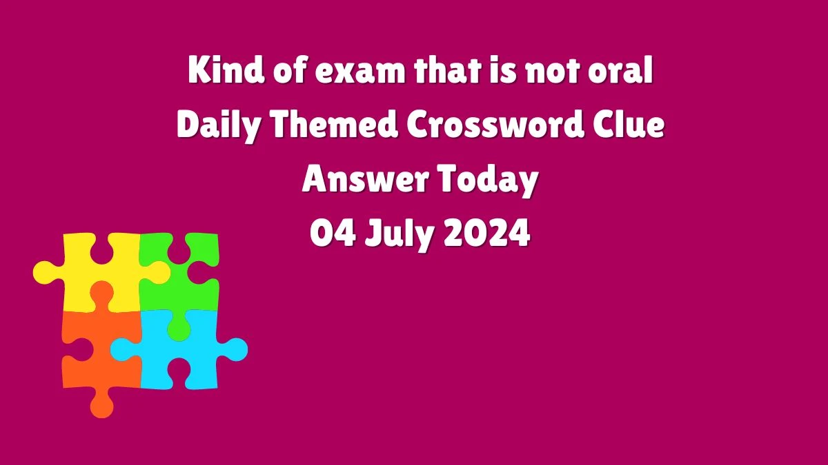 Kind of exam that is not oral Crossword Clue Daily Themed Puzzle Answer from July 04, 2024