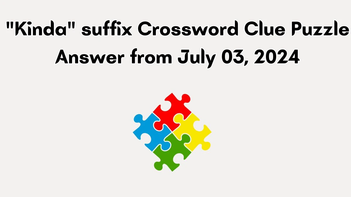 Kinda suffix Crossword Clue Puzzle Answer from July 03, 2024