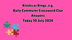 Daily Commuter Knicks or Kings, e.g. Crossword Clue Puzzle Answer from July 10, 2024