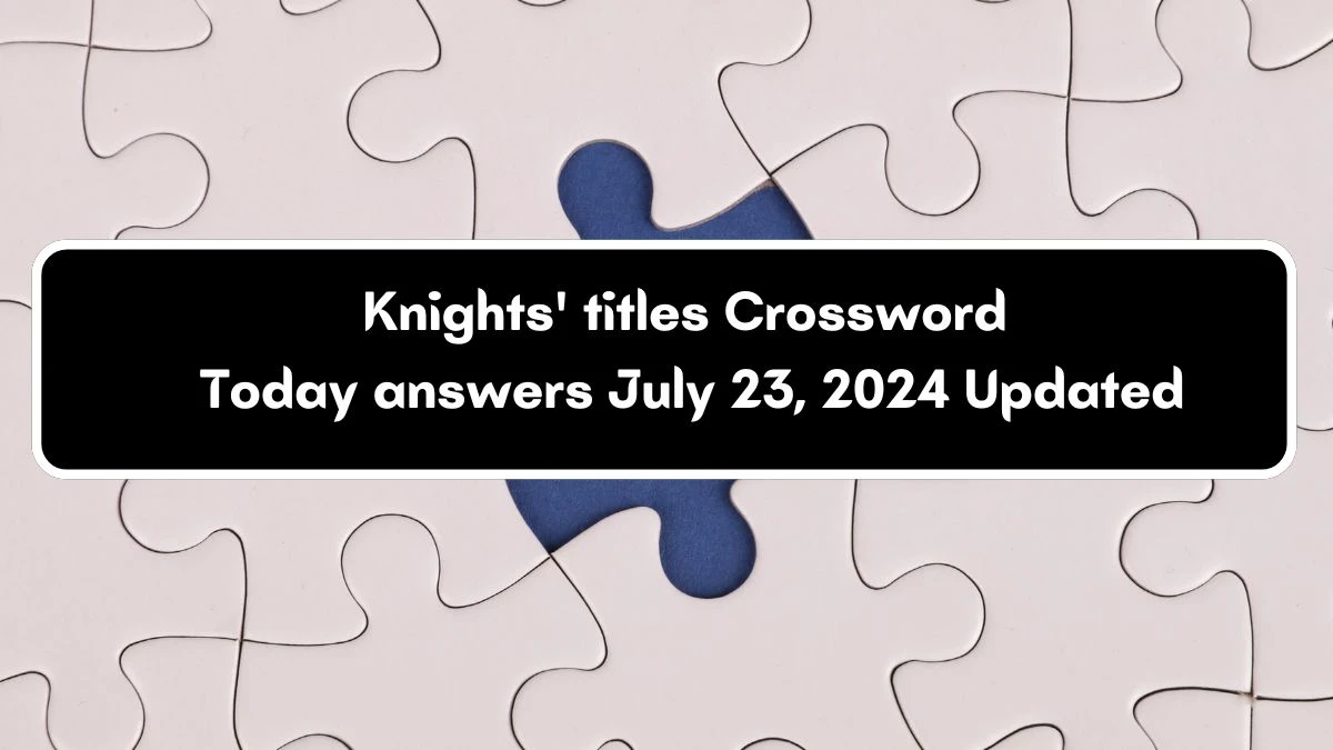 Knights' titles Daily Commuter Crossword Clue Answers on July 23, 2024