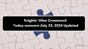 Knights' titles Daily Commuter Crossword Clue Answers on July 23, 2024