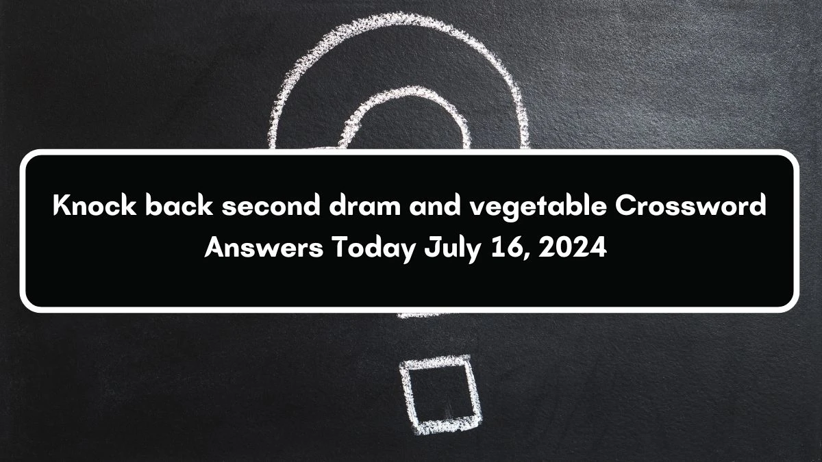 Knock back second dram and vegetable Crossword Clue Answers on July 16, 2024