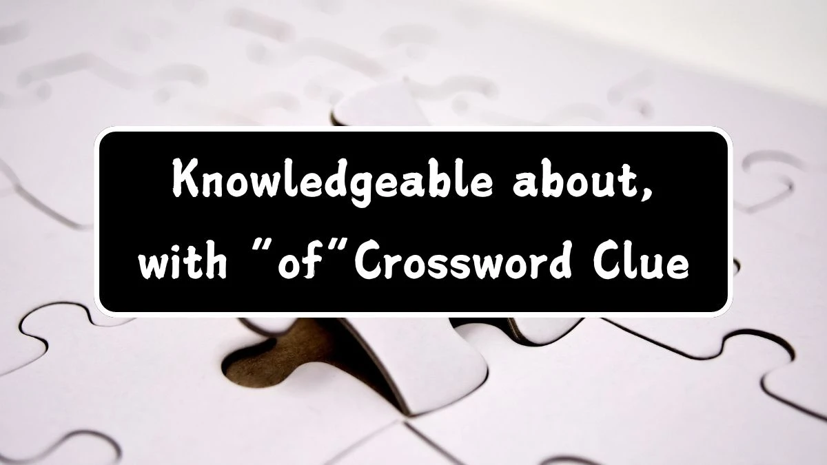 Knowledgeable about, with “of” Universal Crossword Clue Puzzle Answer from July 29, 2024