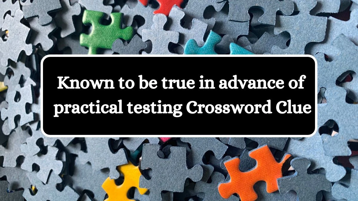 Known to be true in advance of practical testing Crossword Clue Puzzle Answer from July 12, 2024