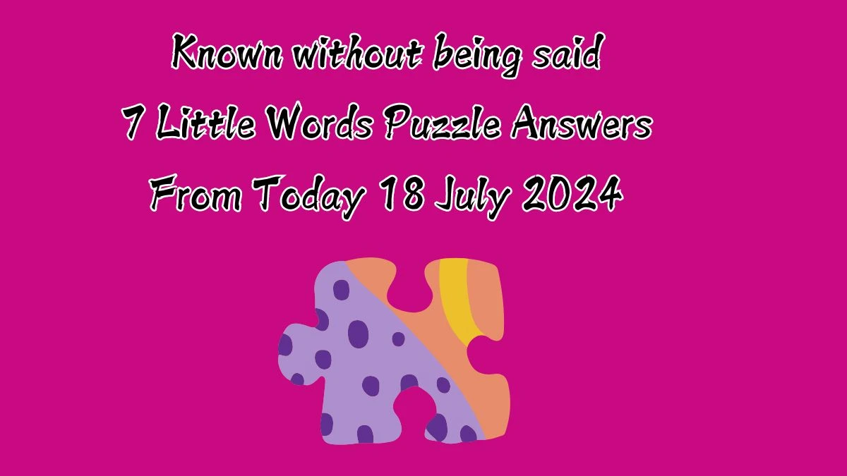 Known without being said 7 Little Words Puzzle Answer from July 18, 2024