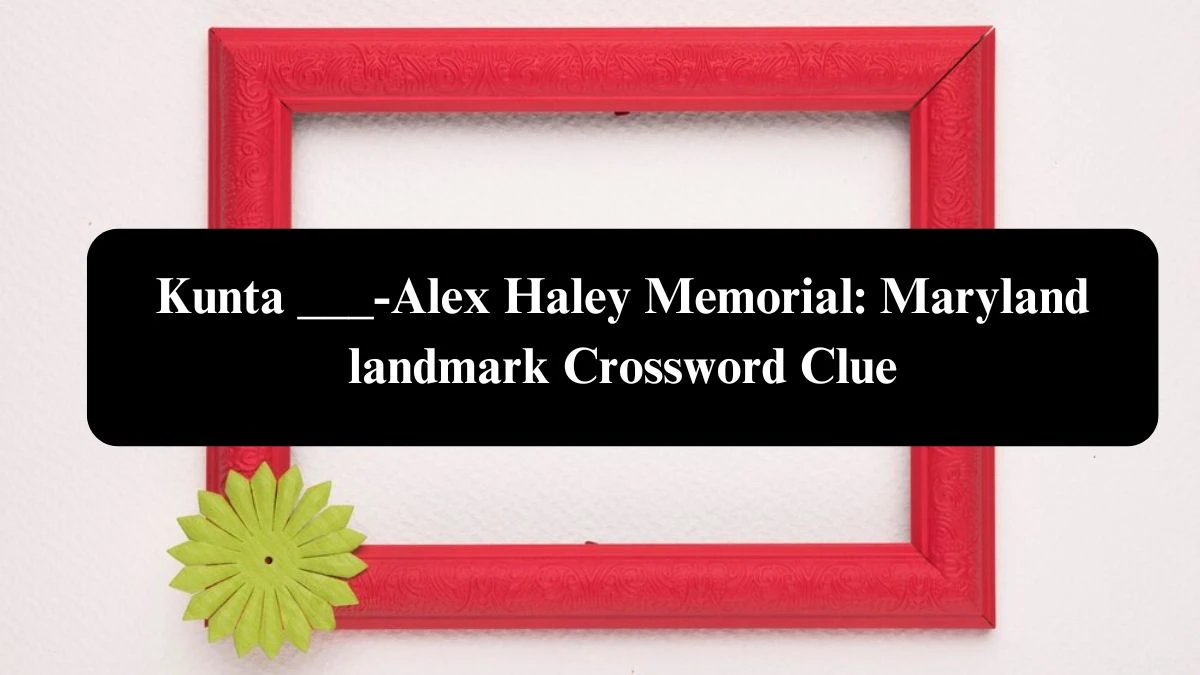 Kunta ___-Alex Haley Memorial: Maryland landmark Crossword Clue Puzzle Answer from July 28, 2024