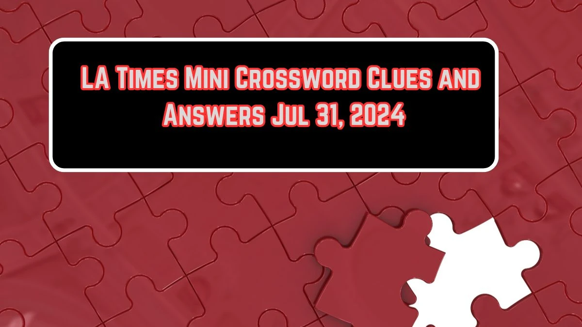 LA Times Mini Crossword Clues and Answers Jul 31, 2024