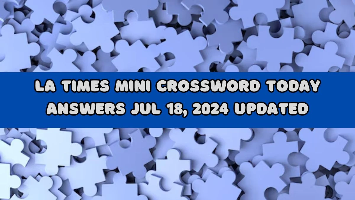 LA Times Mini Crossword Today answers Jul 18, 2024 Updated