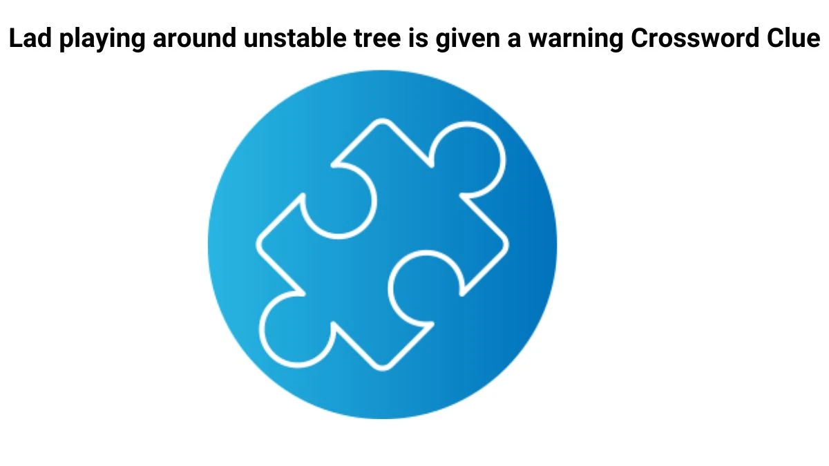 Lad playing around unstable tree is given a warning Crossword Clue Puzzle Answer from July 26, 2024