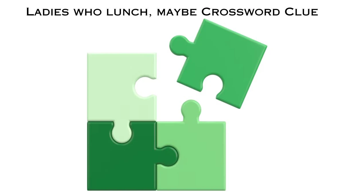 Ladies who lunch, maybe NYT Crossword Clue Puzzle Answer from July 04, 2024