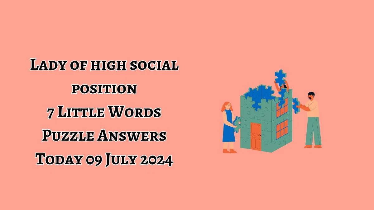 Lady of high social position 7 Little Words Puzzle Answer from July 09, 2024