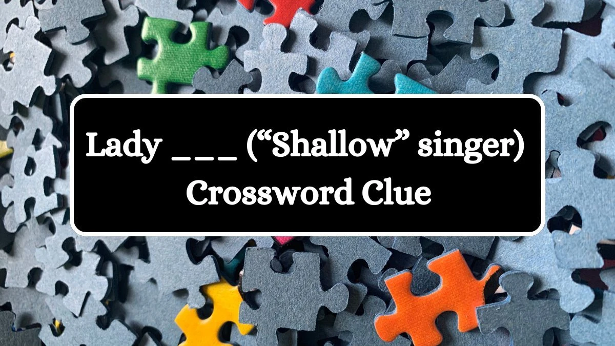 Lady ___ (“Shallow” singer) NYT Crossword Clue Answer on July 22, 2024