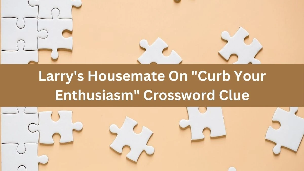 Larry's Housemate On Curb Your Enthusiasm Crossword Clue Puzzle Answer from July 31, 2024