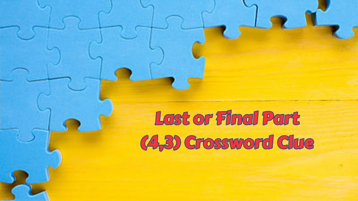 Last or Final Part (4,3) Crossword Clue Puzzle Answer from July 08, 2024