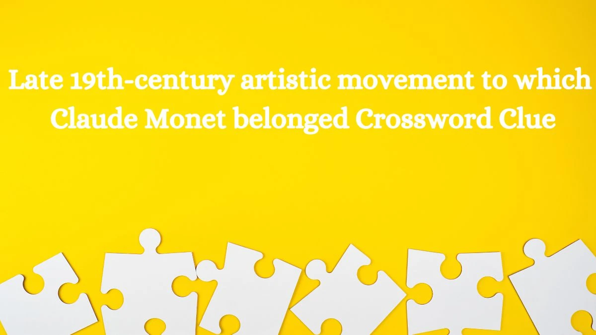 Late 19th-century artistic movement to which Claude Monet belonged Crossword Clue Answers on July 22, 2024