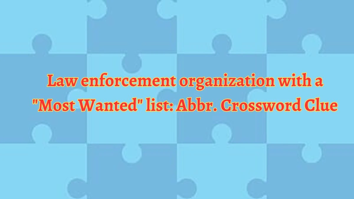 Daily Themed Law enforcement organization with a Most Wanted list: Abbr. Crossword Clue Puzzle Answer from July 06, 2024