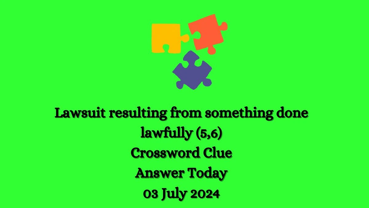 Lawsuit resulting from something done lawfully (5,6) Crossword Clue Puzzle Answer from July 03, 2024