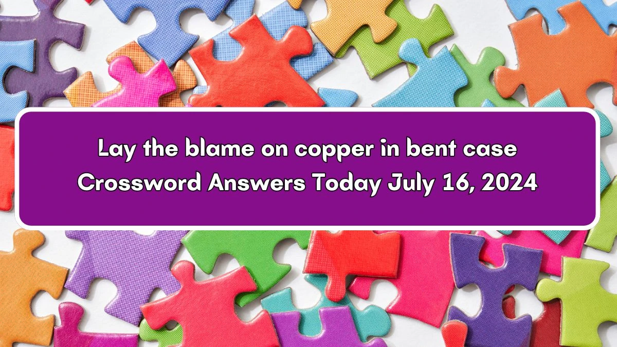 Lay the blame on copper in bent case Crossword Clue Answers on July 16, 2024