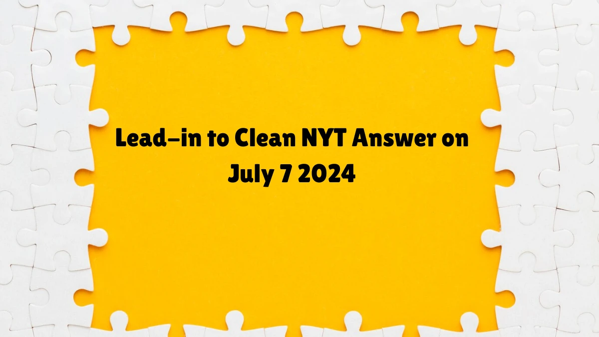 Lead-in to Clean NYT Crossword Clue Puzzle Answer from July 07, 2024