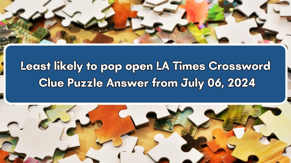 Least likely to pop open LA Times Crossword Clue Puzzle Answer from July 06, 2024