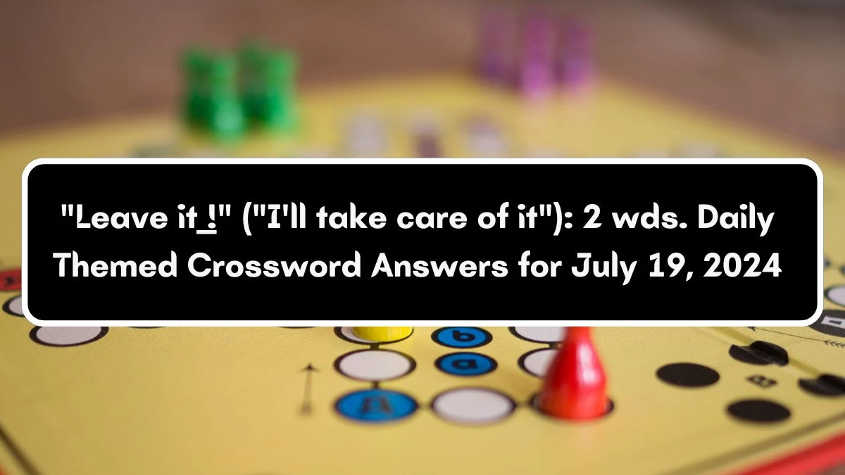 Leave it ___! (I'll take care of it): 2 wds. Daily Themed Crossword Clue Puzzle Answer from July 19, 2024