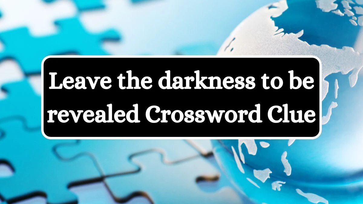 Leave the darkness to be revealed (4,2,5) Crossword Clue Puzzle Answer from July 03, 2024