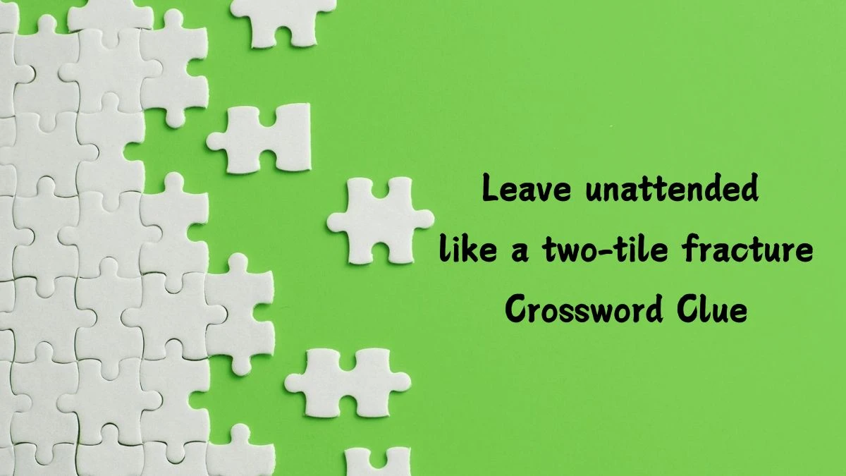 Leave unattended like a two-tile fracture (3,2,3) Crossword Clue Puzzle Answer from July 09, 2024