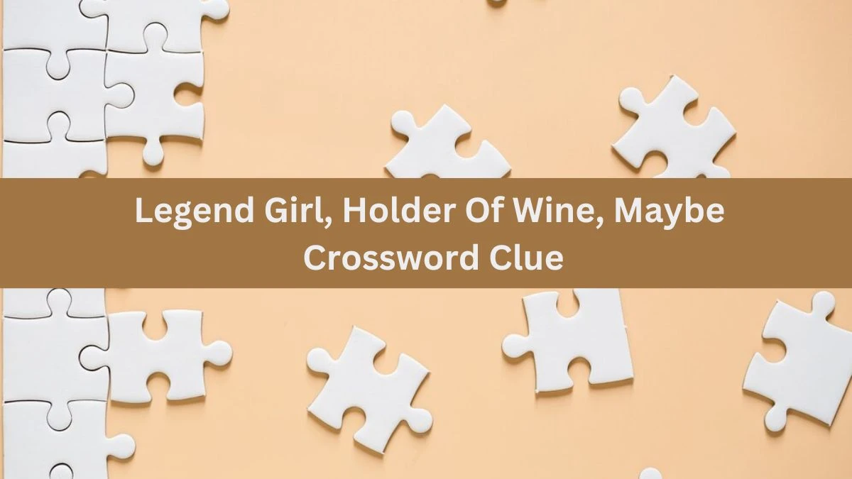 Legend Girl, Holder Of Wine, Maybe Crossword Clue Puzzle Answer from July 06, 2024