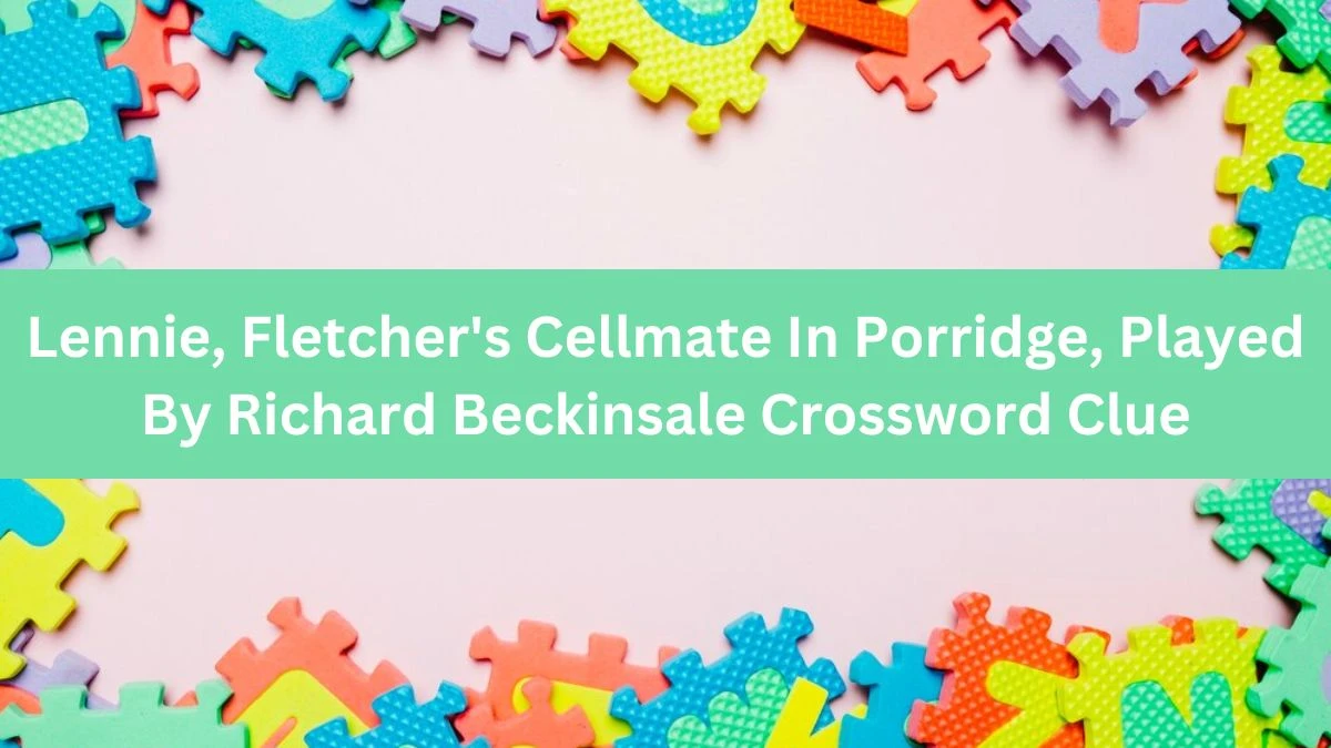 Lennie, Fletcher's Cellmate In Porridge, Played By Richard Beckinsale Crossword Clue Puzzle Answer from July 24, 2024