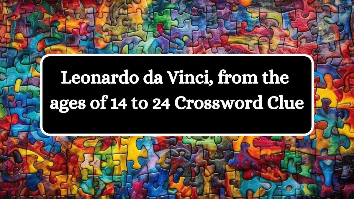 NYT Leonardo da Vinci, from the ages of 14 to 24 Crossword Clue Puzzle Answer from July 12, 2024