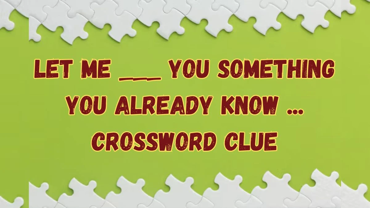 Daily Themed Let me ___ you something you already know ... Crossword Clue Puzzle Answer from July 16, 2024