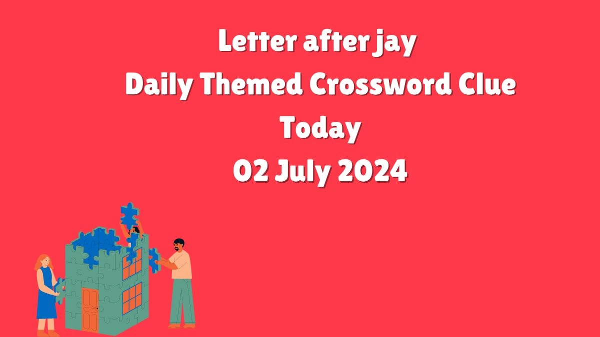 Letter after jay Crossword Clue Daily Themed Puzzle Answer from July 02, 2024