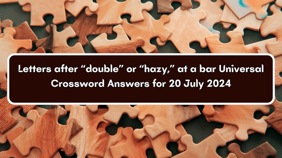 Letters after “double” or “hazy,” at a bar Crossword Clue Universal Puzzle Answer from July 20, 2024