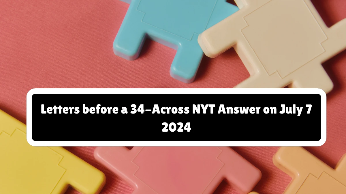 Letters before a 34-Across NYT Crossword Clue Answer on July 07, 2024