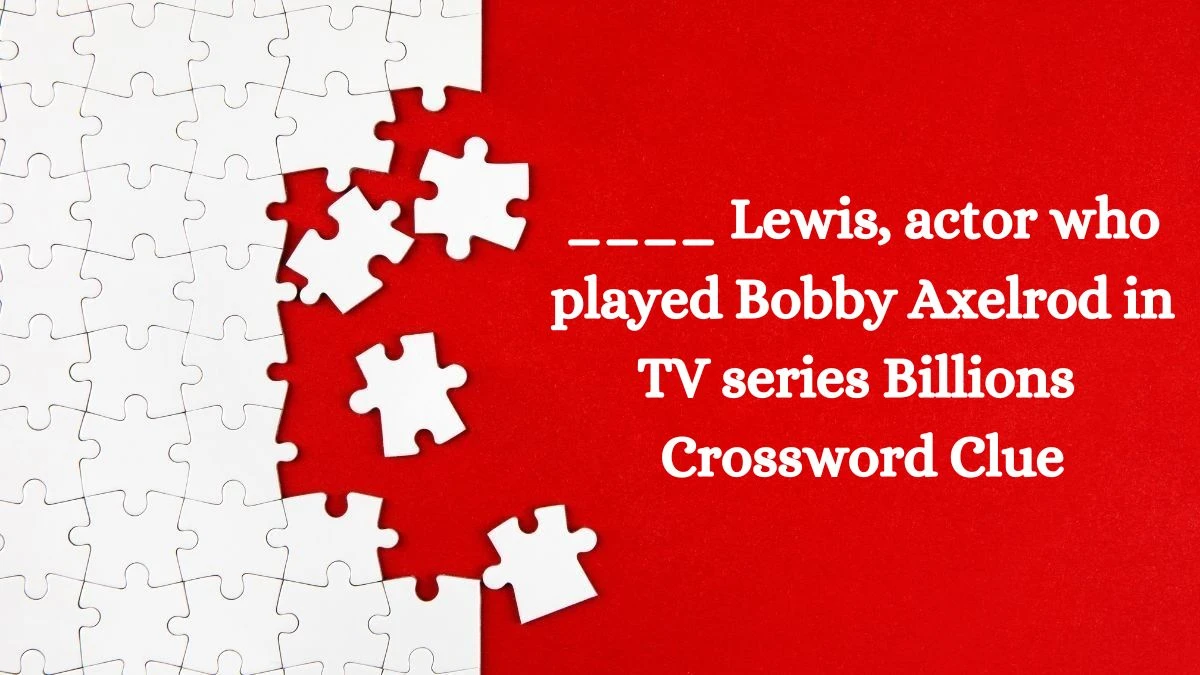 ____ Lewis, actor who played Bobby Axelrod in TV series Billions Crossword Clue Puzzle Answer from July 10, 2024