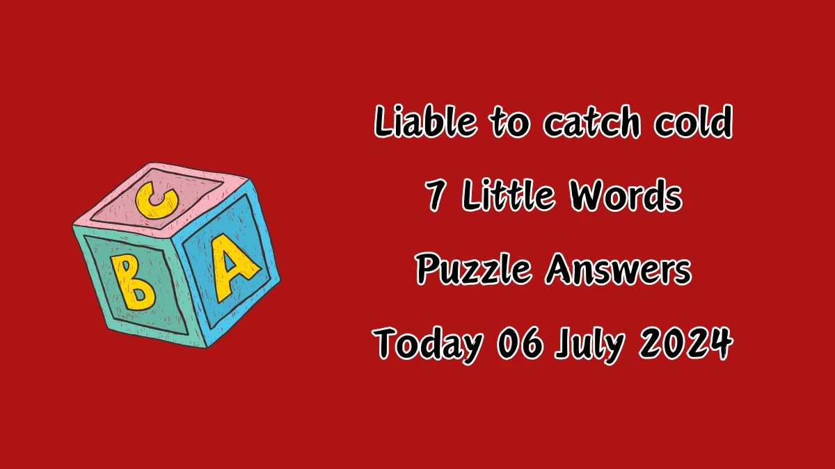 Liable to catch cold 7 Little Words Puzzle Answer from July 06, 2024