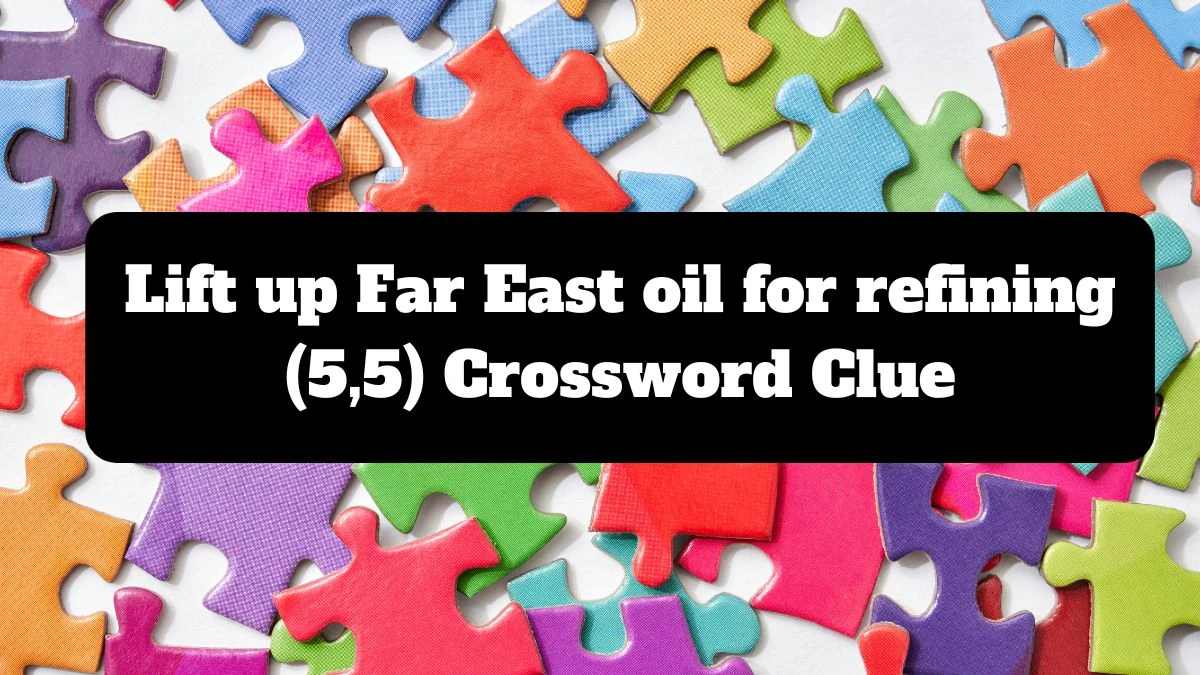 Lift up Far East oil for refining (5,5) Crossword Clue Puzzle Answer from July 15, 2024