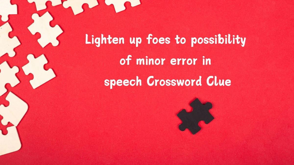 Lighten up foes to possibility of minor error in speech (4,2,3,6) Crossword Clue Puzzle Answer from July 08, 2024