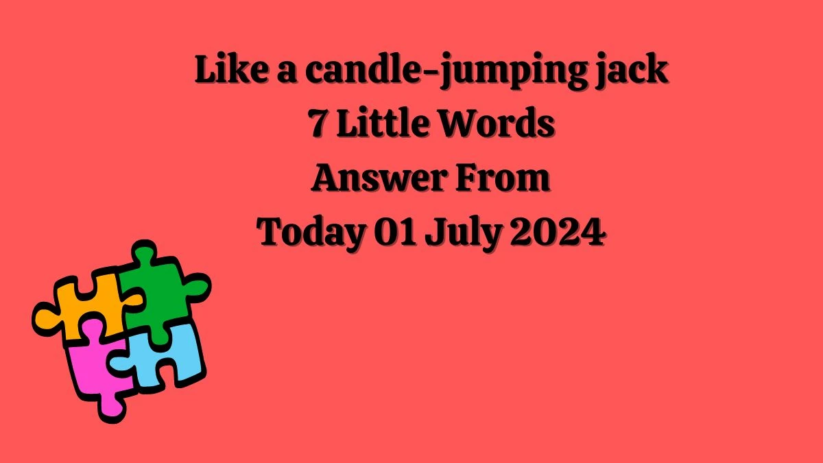 Like a candle-jumping jack 7 Little Words Puzzle Answer from July 01, 2024