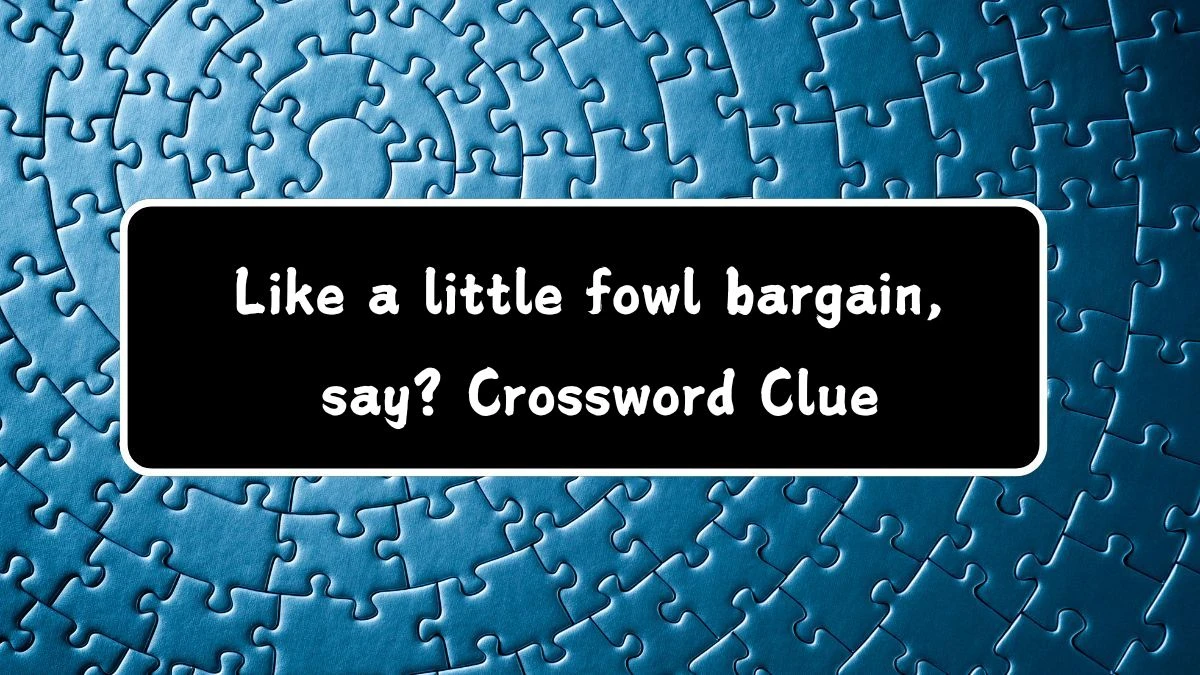 Like a little fowl bargain, say? (5,5) Crossword Clue Puzzle Answer from July 19, 2024