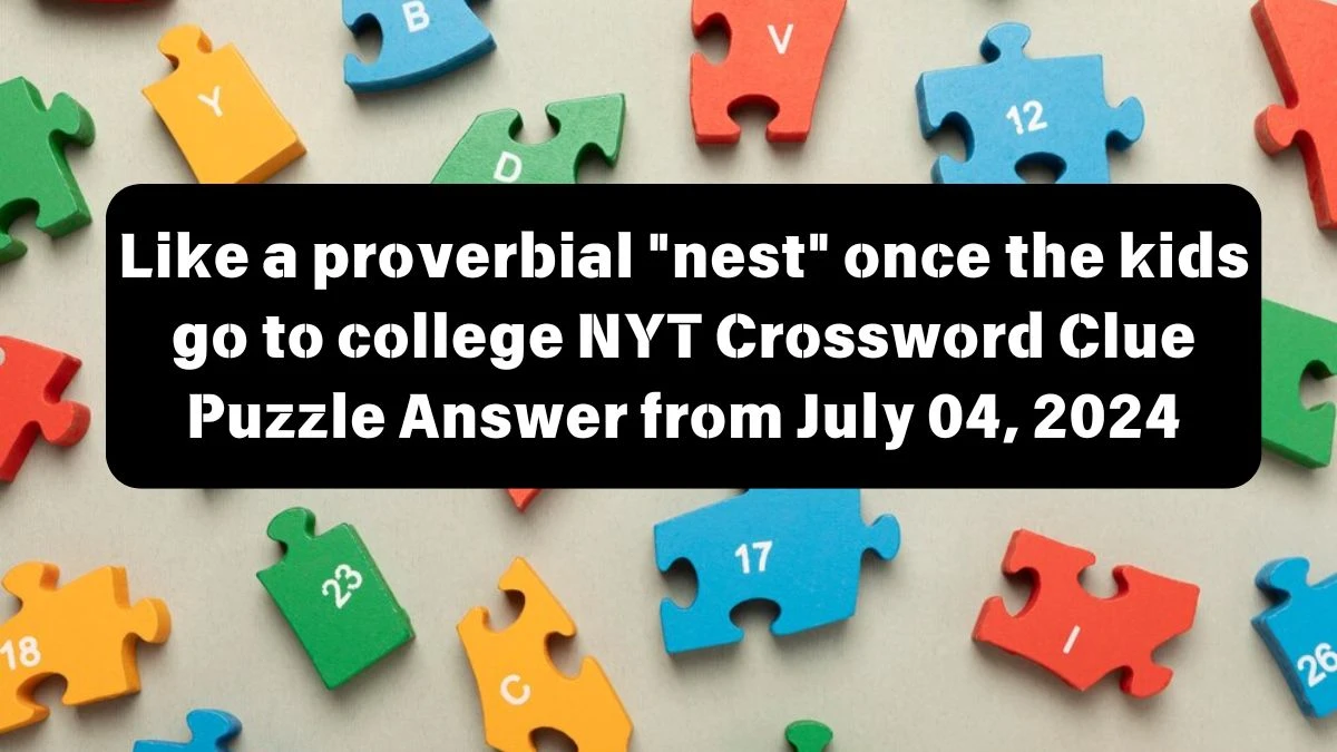 Like a proverbial nest once the kids go to college Crossword Clue NYT Puzzle Answer from July 04, 2024