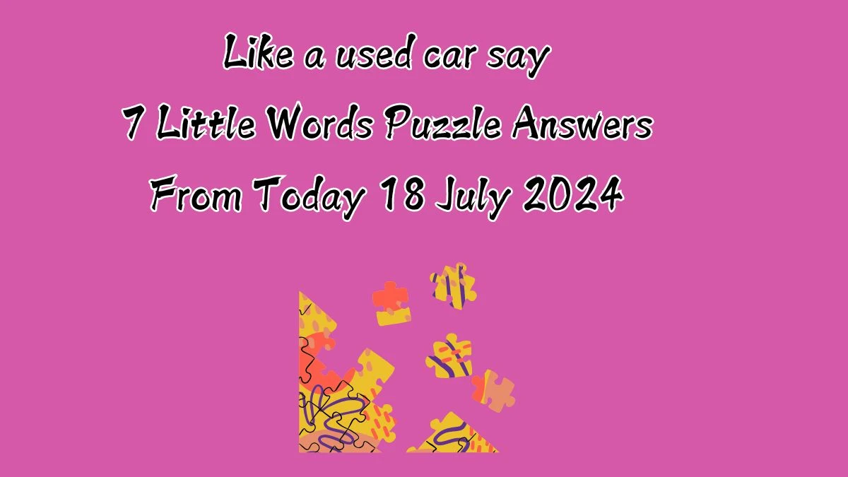 Like a used car say 7 Little Words Puzzle Answer from July 18, 2024