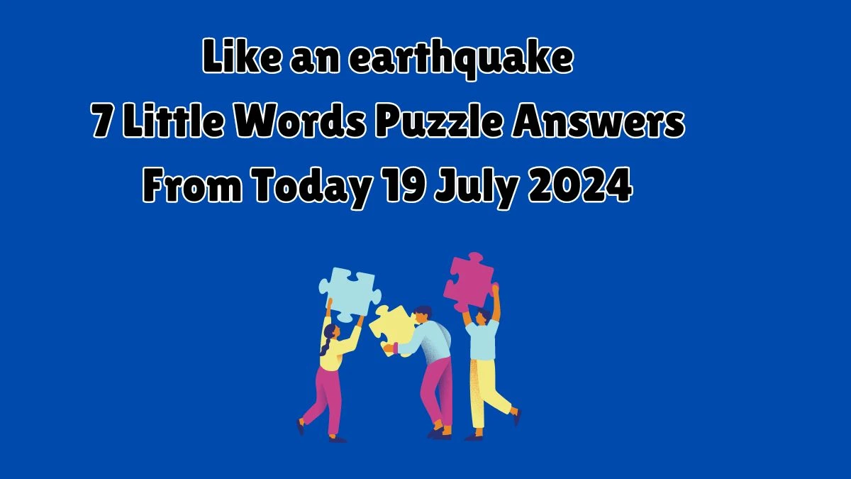 Like an earthquake 7 Little Words Puzzle Answer from July 19, 2024