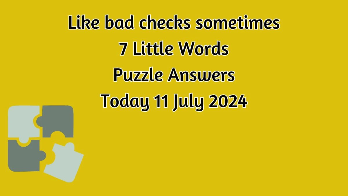 Like bad checks sometimes 7 Little Words Puzzle Answer from July 11, 2024