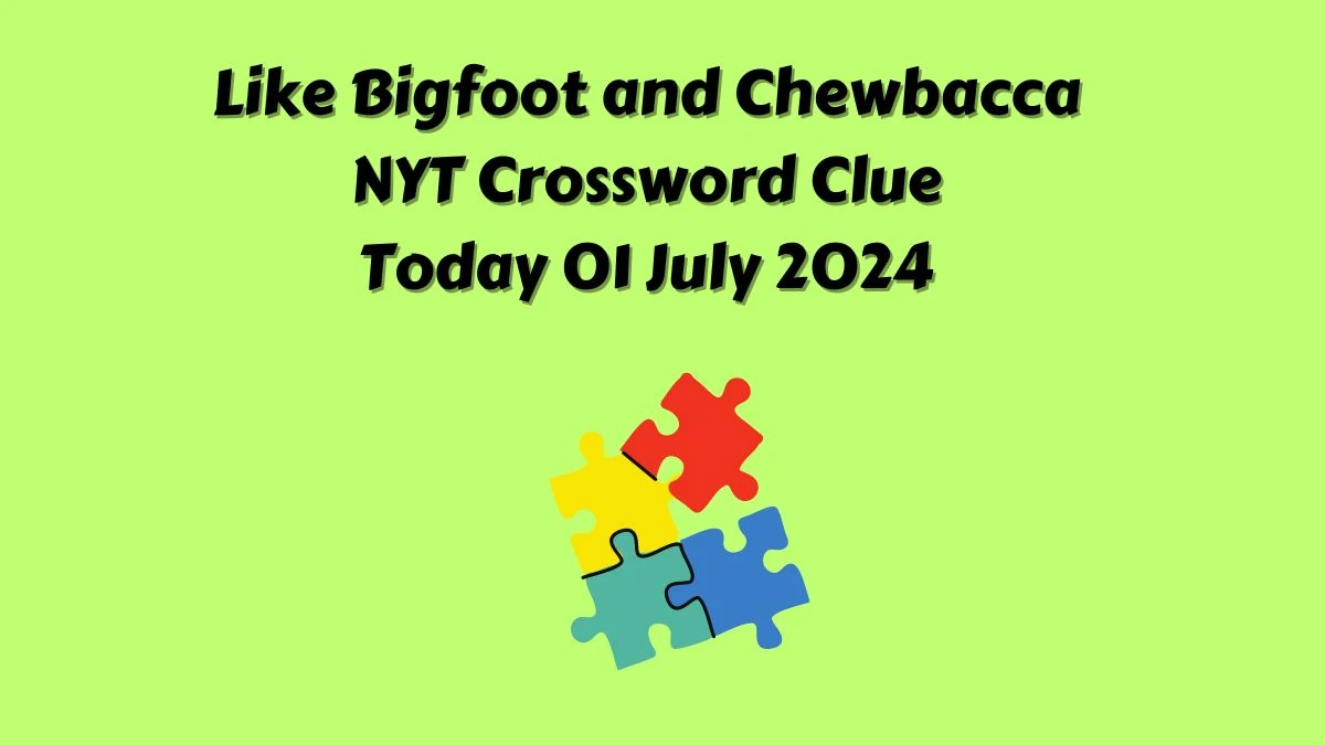 Like Bigfoot and Chewbacca NYT Crossword Clue Puzzle Answer from July 01, 2024