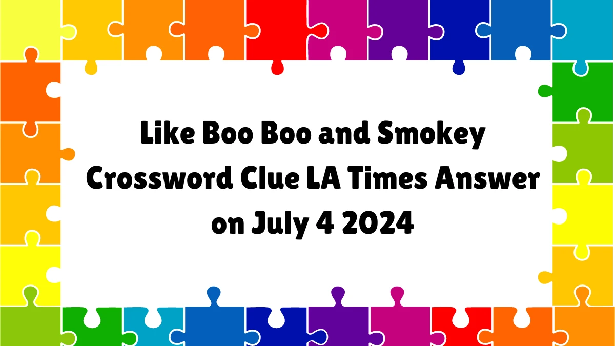 LA Times Like Boo Boo and Smokey Crossword Clue Puzzle Answer from July 04, 2024